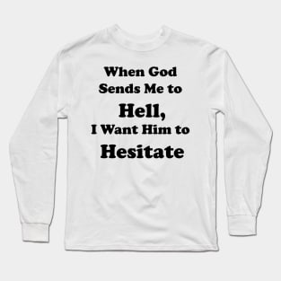 When God Sends Me to Hell, I Want Him to Hesitate Long Sleeve T-Shirt